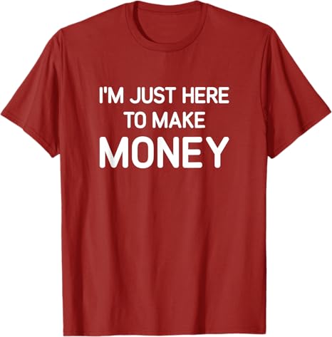 I'M Just Here to Make Money-T shirt