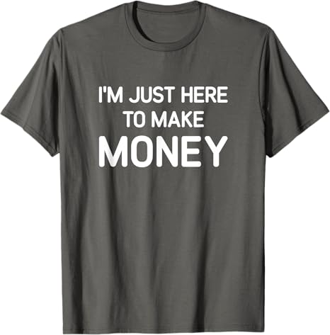 I'M Just Here to Make Money-T shirt