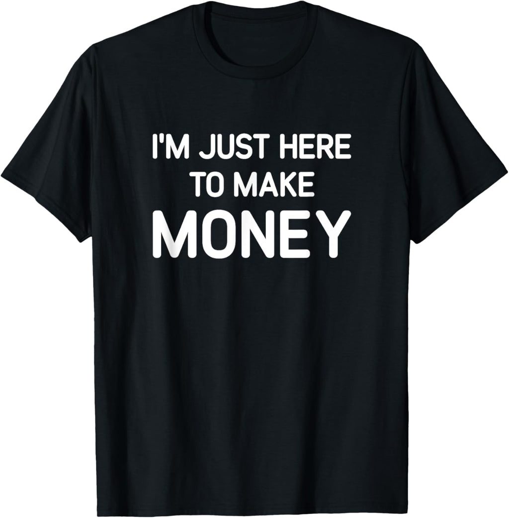 I'M Just Here to Make Money-T shirt