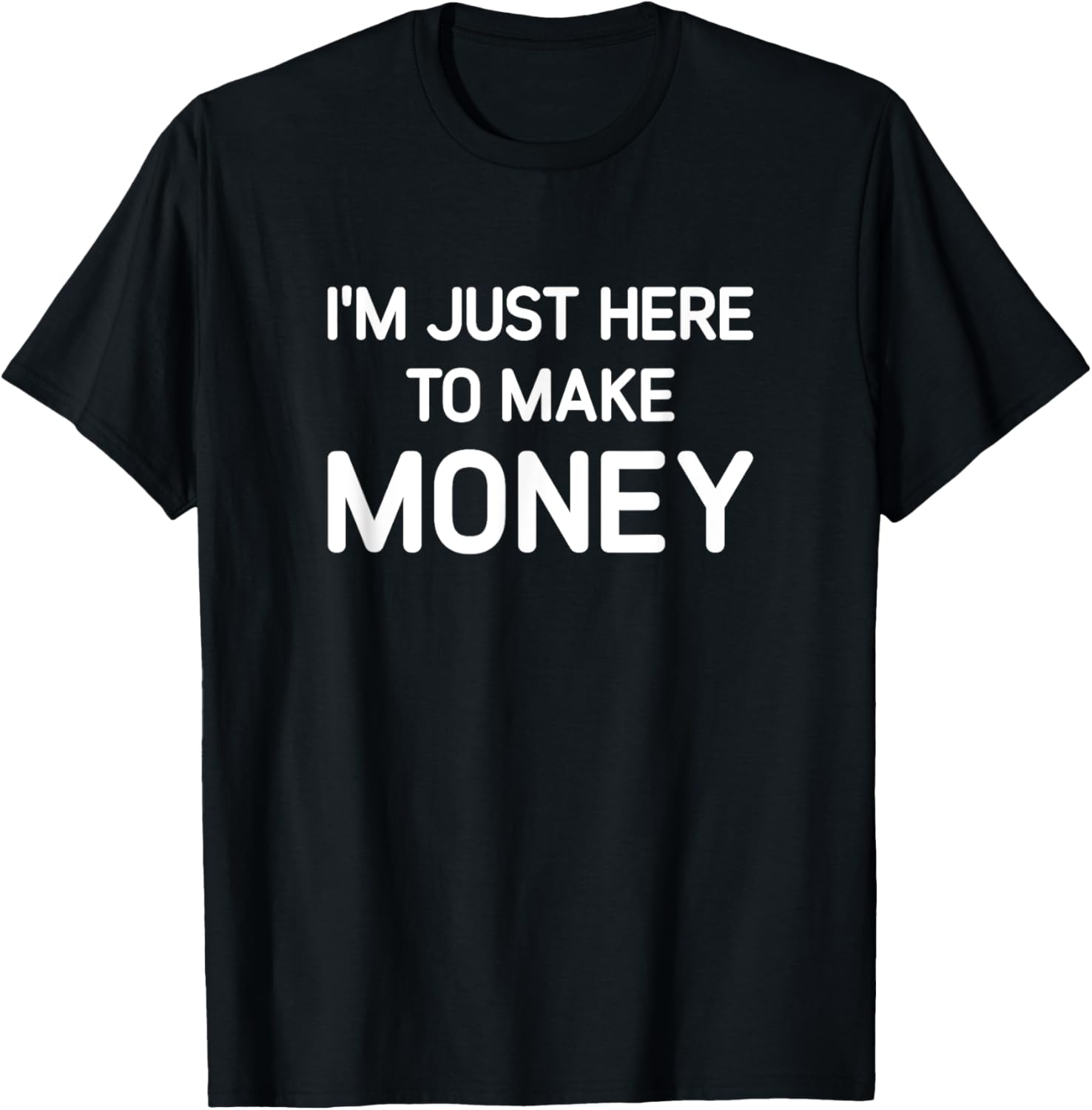 I'M Just Here to Make Money-T shirt